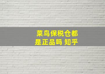 菜鸟保税仓都是正品吗 知乎